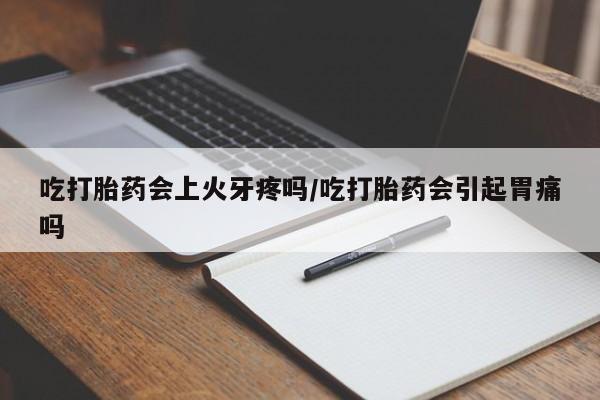 推荐个卖打胎药微信联系方式吃打胎药会上火牙疼吗/吃打胎药会引起胃痛吗