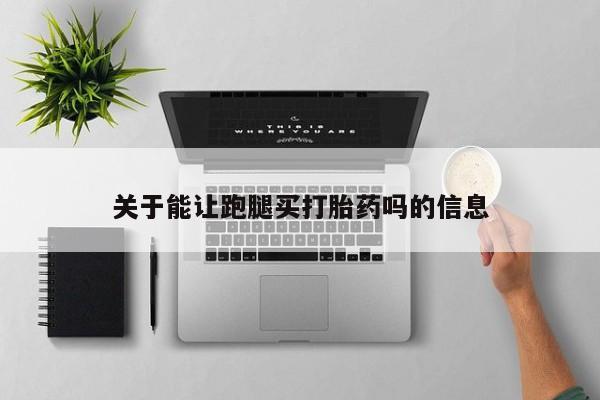 推荐个卖打胎药微信联系方式关于能让跑腿买打胎药吗的信息