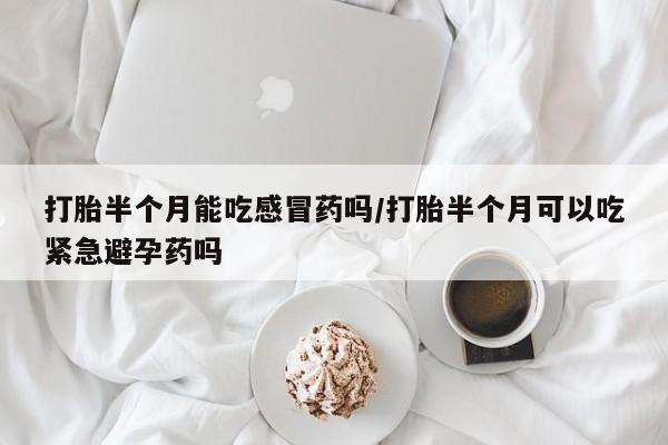 推荐个卖打胎药微信联系方式打胎半个月能吃感冒药吗/打胎半个月可以吃紧急避孕药吗