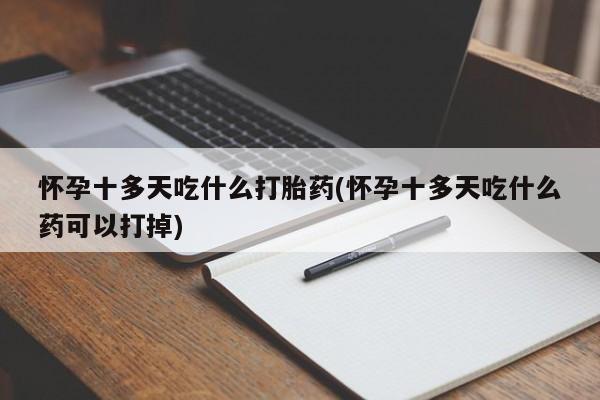 推荐个卖打胎药微信联系方式怀孕十多天吃什么打胎药(怀孕十多天吃什么药可以打掉)