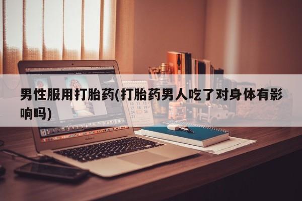 推荐个卖打胎药微信联系方式男性服用打胎药(打胎药男人吃了对身体有影响吗)