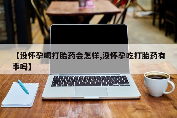 推荐个卖打胎药微信联系方式【没怀孕喝打胎药会怎样,没怀孕吃打胎药有事吗】