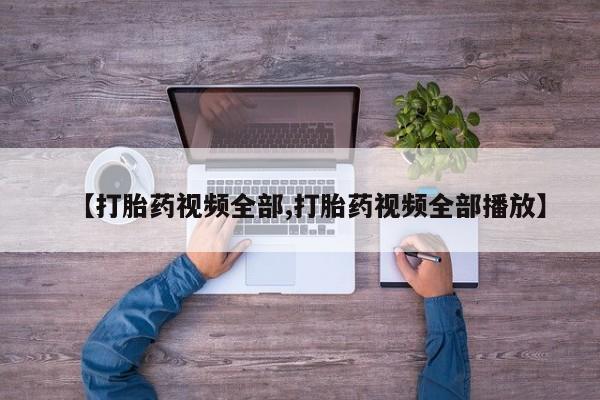 推荐个卖打胎药微信联系方式【打胎药视频全部,打胎药视频全部播放】