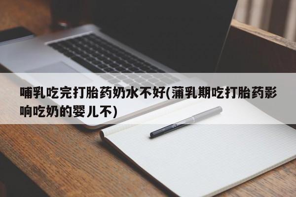 推荐个卖打胎药微信联系方式哺乳吃完打胎药奶水不好(蒲乳期吃打胎药影响吃奶的婴儿不)