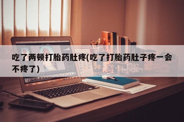 推荐个卖打胎药微信联系方式吃了两顿打胎药肚疼(吃了打胎药肚子疼一会不疼了)
