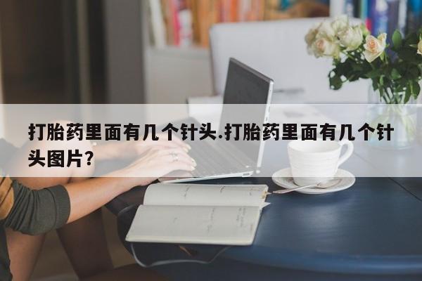 推荐个卖打胎药微信联系方式打胎药里面有几个针头.打胎药里面有几个针头图片？