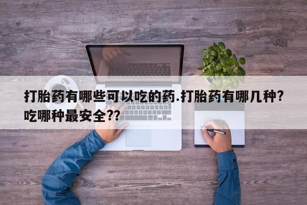 推荐个卖打胎药微信联系方式打胎药有哪些可以吃的药.打胎药有哪几种?吃哪种最安全?？