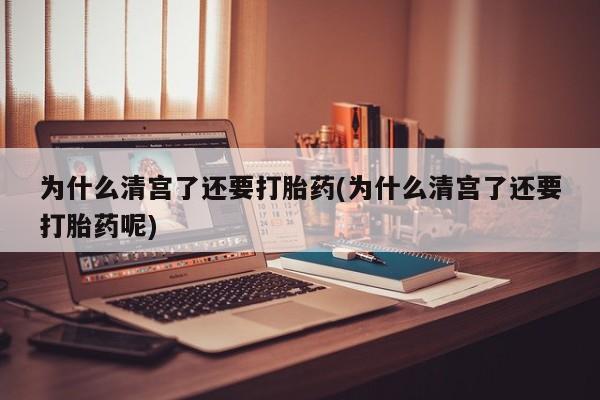 推荐个卖打胎药微信联系方式为什么清宫了还要打胎药(为什么清宫了还要打胎药呢)