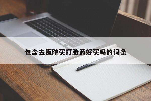 推荐个卖打胎药微信联系方式包含去医院买打胎药好买吗的词条