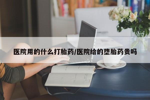 推荐个卖打胎药微信联系方式医院用的什么打胎药/医院给的堕胎药贵吗