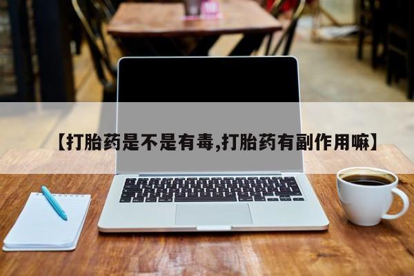 推荐个卖打胎药微信联系方式【打胎药是不是有毒,打胎药有副作用嘛】