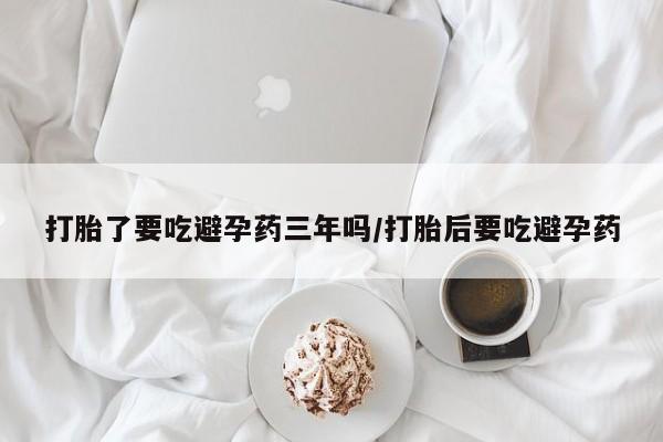 推荐个卖打胎药微信联系方式打胎了要吃避孕药三年吗/打胎后要吃避孕药