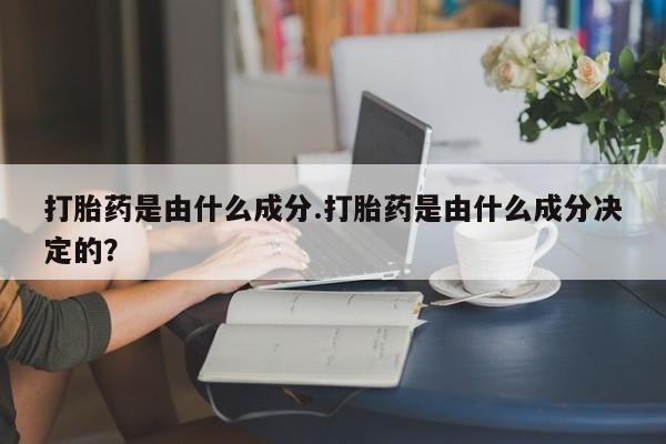 推荐个卖打胎药微信联系方式打胎药是由什么成分.打胎药是由什么成分决定的？