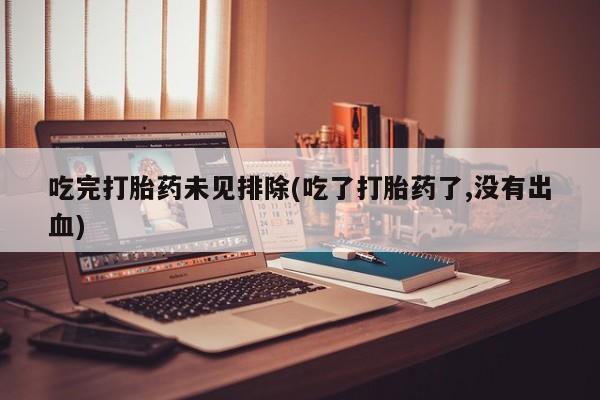 推荐个卖打胎药微信联系方式吃完打胎药未见排除(吃了打胎药了,没有出血)