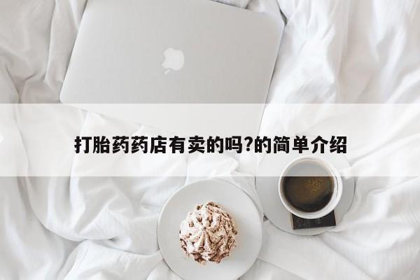 推荐个卖打胎药微信联系方式打胎药药店有卖的吗?的简单介绍