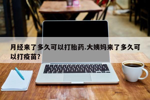 推荐个卖打胎药微信联系方式月经来了多久可以打胎药.大姨妈来了多久可以打疫苗？