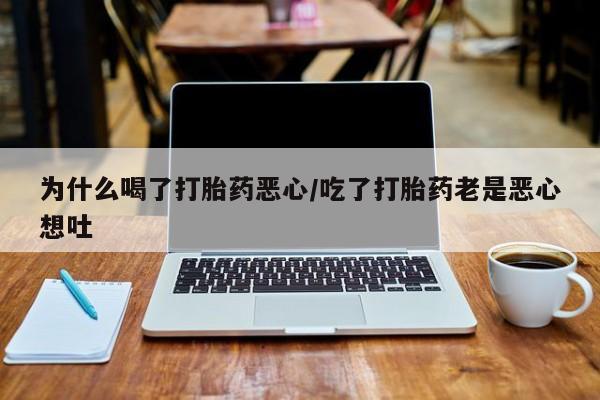 推荐个卖打胎药微信联系方式为什么喝了打胎药恶心/吃了打胎药老是恶心想吐