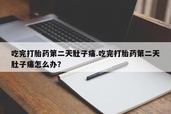 推荐个卖打胎药微信联系方式吃完打胎药第二天肚子痛.吃完打胎药第二天肚子痛怎么办？