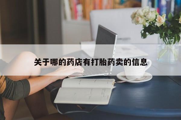 推荐个卖打胎药微信联系方式关于哪的药店有打胎药卖的信息