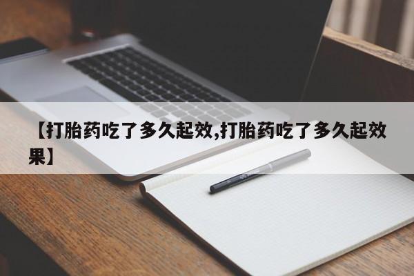 推荐个卖打胎药微信联系方式【打胎药吃了多久起效,打胎药吃了多久起效果】