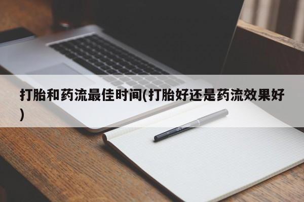推荐个卖打胎药微信联系方式打胎和药流最佳时间(打胎好还是药流效果好)