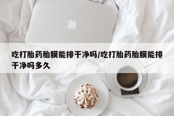 推荐个卖打胎药微信联系方式吃打胎药胎膜能排干净吗/吃打胎药胎膜能排干净吗多久