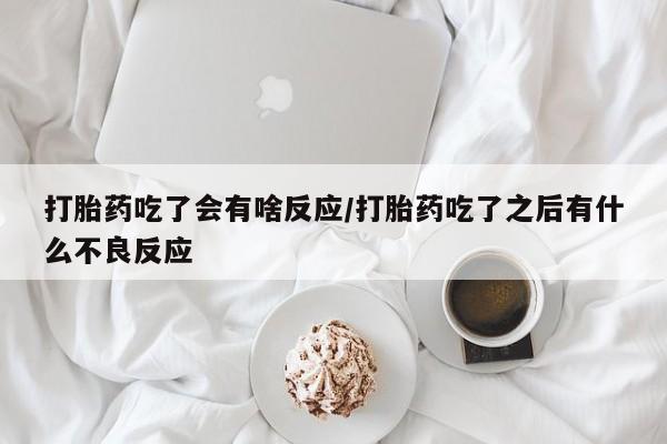 推荐个卖打胎药微信联系方式打胎药吃了会有啥反应/打胎药吃了之后有什么不良反应