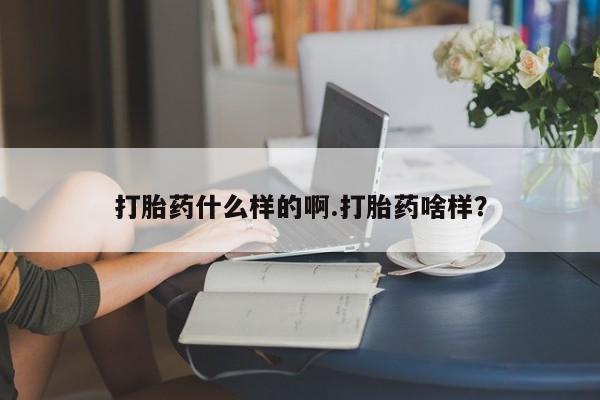 推荐个卖打胎药微信联系方式打胎药什么样的啊.打胎药啥样？