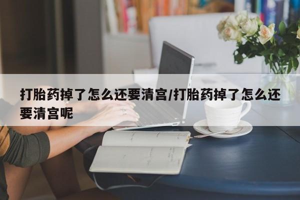 推荐个卖打胎药微信联系方式打胎药掉了怎么还要清宫/打胎药掉了怎么还要清宫呢