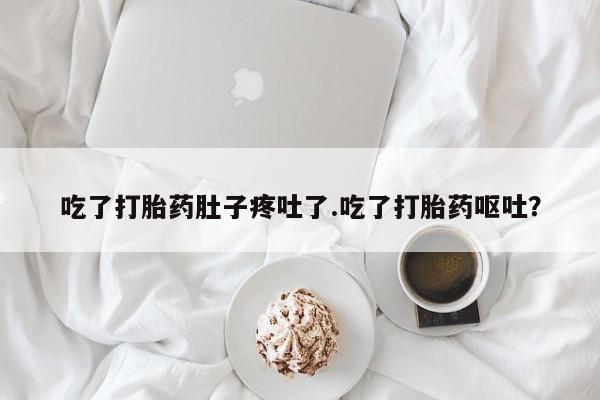 推荐个卖打胎药微信联系方式吃了打胎药肚子疼吐了.吃了打胎药呕吐？