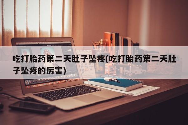 推荐个卖打胎药微信联系方式吃打胎药第二天肚子坠疼(吃打胎药第二天肚子坠疼的厉害)