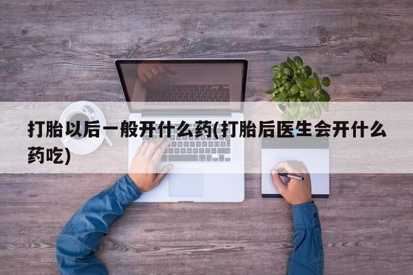 推荐个卖打胎药微信联系方式打胎以后一般开什么药(打胎后医生会开什么药吃)