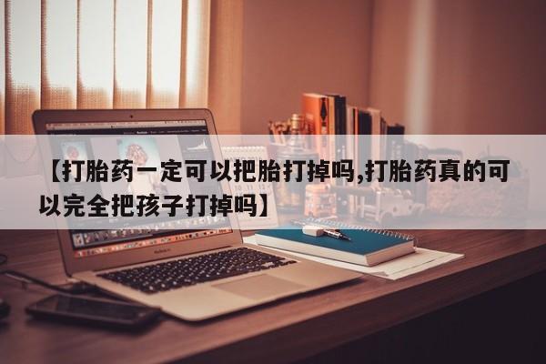 推荐个卖打胎药微信联系方式【打胎药一定可以把胎打掉吗,打胎药真的可以完全把孩子打掉吗】