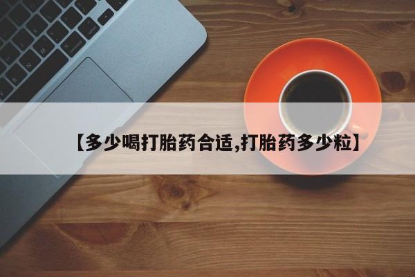 推荐个卖打胎药微信联系方式【多少喝打胎药合适,打胎药多少粒】