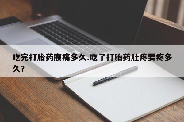 推荐个卖打胎药微信联系方式吃完打胎药腹痛多久.吃了打胎药肚疼要疼多久？