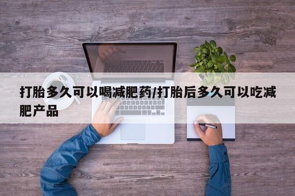 推荐个卖打胎药微信联系方式打胎多久可以喝减肥药/打胎后多久可以吃减肥产品