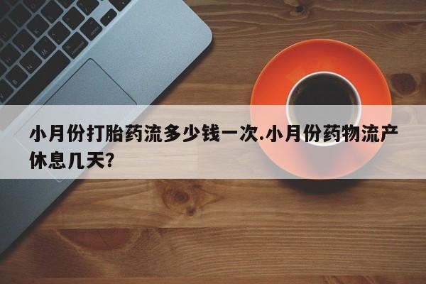 推荐个卖打胎药微信联系方式小月份打胎药流多少钱一次.小月份药物流产休息几天？