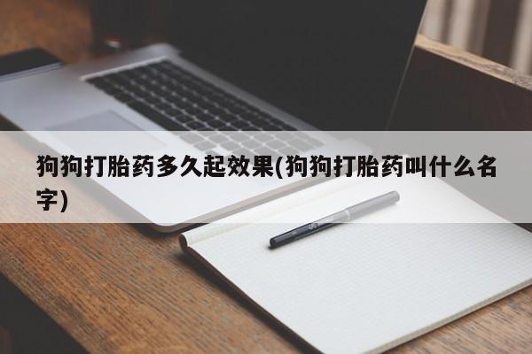 推荐个卖打胎药微信联系方式狗狗打胎药多久起效果(狗狗打胎药叫什么名字)
