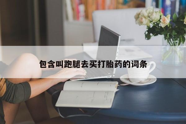 推荐个卖打胎药微信联系方式包含叫跑腿去买打胎药的词条