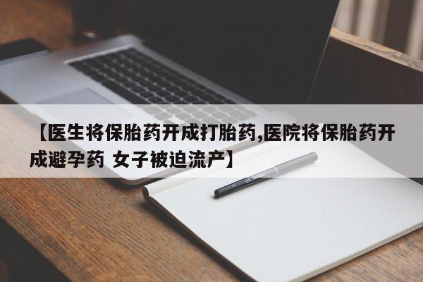 推荐个卖打胎药微信联系方式【医生将保胎药开成打胎药,医院将保胎药开成避孕药 女子被迫流产】