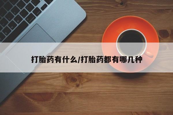 推荐个卖打胎药微信联系方式打胎药有什么/打胎药都有哪几种