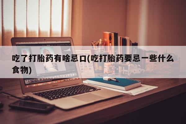 推荐个卖打胎药微信联系方式吃了打胎药有啥忌口(吃打胎药要忌一些什么食物)