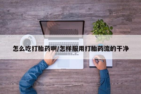 推荐个卖打胎药微信联系方式怎么吃打胎药啊/怎样服用打胎药流的干净