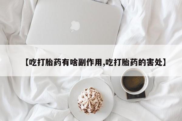 推荐个卖打胎药微信联系方式【吃打胎药有啥副作用,吃打胎药的害处】