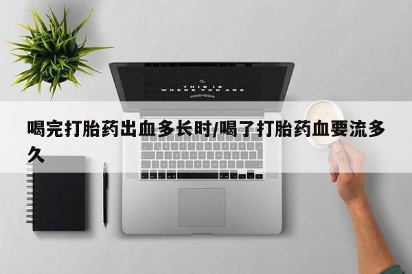 推荐个卖打胎药微信联系方式喝完打胎药出血多长时/喝了打胎药血要流多久
