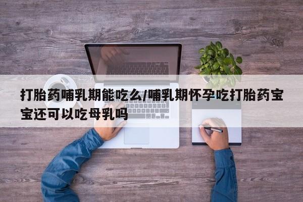 推荐个卖打胎药微信联系方式打胎药哺乳期能吃么/哺乳期怀孕吃打胎药宝宝还可以吃母乳吗