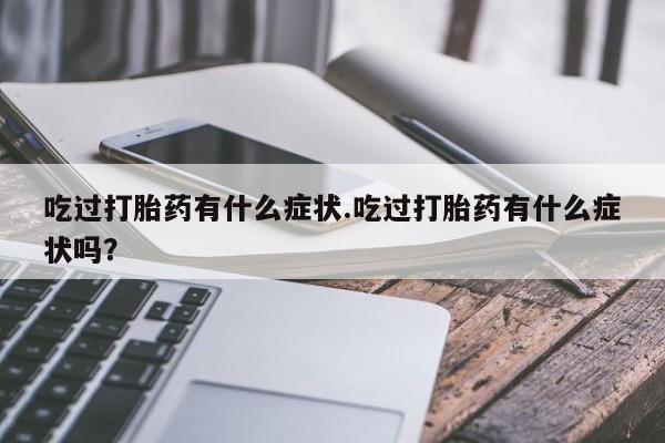 推荐个卖打胎药微信联系方式吃过打胎药有什么症状.吃过打胎药有什么症状吗？