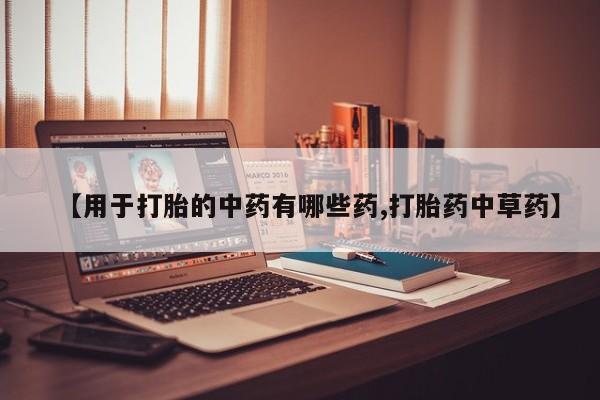 推荐个卖打胎药微信联系方式【用于打胎的中药有哪些药,打胎药中草药】