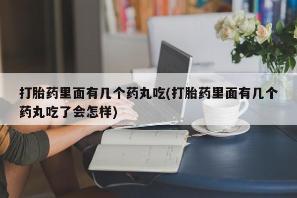 推荐个卖打胎药微信联系方式打胎药里面有几个药丸吃(打胎药里面有几个药丸吃了会怎样)