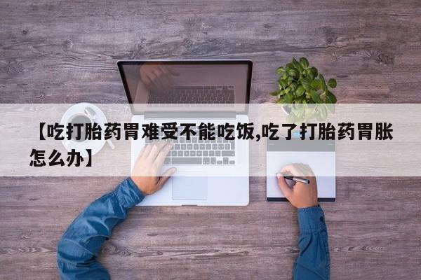 推荐个卖打胎药微信联系方式【吃打胎药胃难受不能吃饭,吃了打胎药胃胀怎么办】